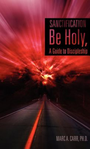 Book Sanctification, Be Holy, a Guide to Discipleship Ph. D. Marc a. Carr