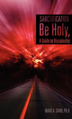 Könyv Sanctification, Be Holy, a Guide to Discipleship Ph. D. Marc a. Carr