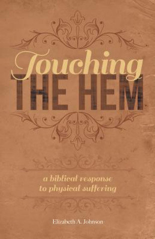 Könyv Touching the Hem: A Biblical Response to Physical Suffering Elizabeth A. Johnson