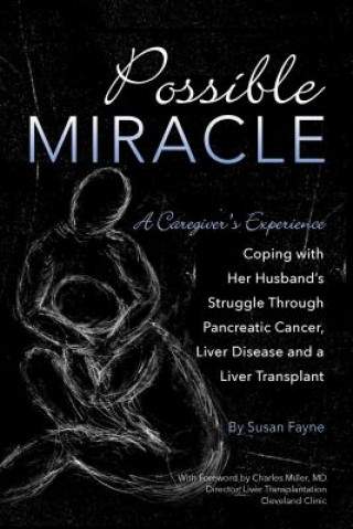 Kniha Possible Miracle: A Caregiver's Experience Coping with Her Husband's Struggle Through Pancreatic Cancer, Liver Disease and a Liver Trans Susan Fayne