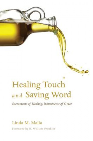 Knjiga Healing Touch and Saving Word: Sacraments of Healing, Instruments of Grace Linda M. Malia