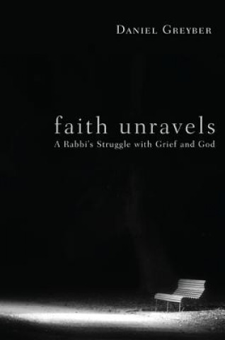 Kniha Faith Unravels: A Rabbi's Struggle with Grief and God Daniel Greyber