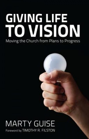 Könyv Giving Life to Vision: Moving the Church from Plans to Progress Marty Guise
