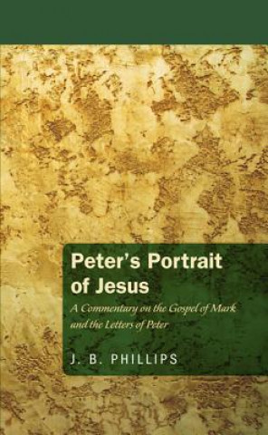 Book Peter's Portrait of Jesus: A Commentary on the Gospel of Mark and the Letters of Peter J. B. Phillips