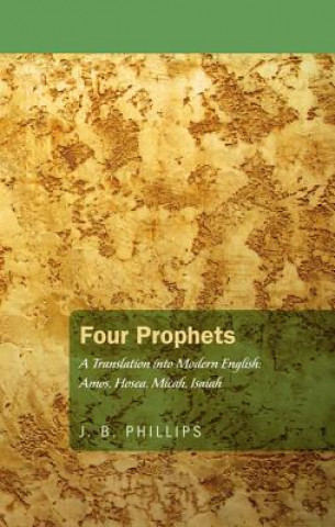 Kniha Four Prophets: A Translation Into Modern English: Amos, Hosea, Micah, Isaiah J. B. Phillips