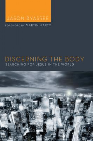 Carte Discerning the Body: Searching for Jesus in the World Jason Byassee