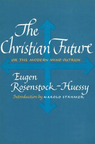Könyv The Christian Future: Or the Modern Mind Outrun Eugen Rosenstock-Huessy