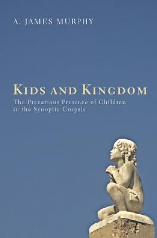 Kniha Kids and Kingdom: The Precarious Presence of Children in the Synoptic Gospels James Murphy