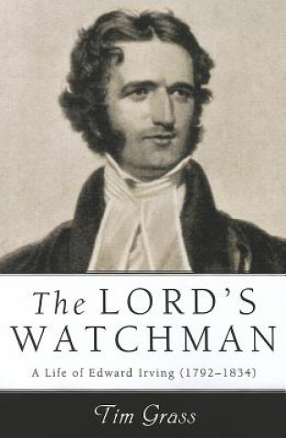 Kniha The Lord's Watchman: A Life of Edward Irving (1792-1834) Tim Grass