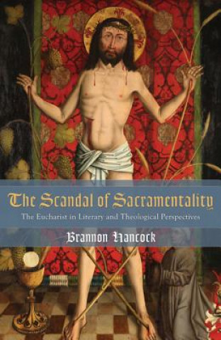 Kniha The Scandal of Sacramentality: The Eucharist in Literary and Theological Perspectives Brannon Hancock