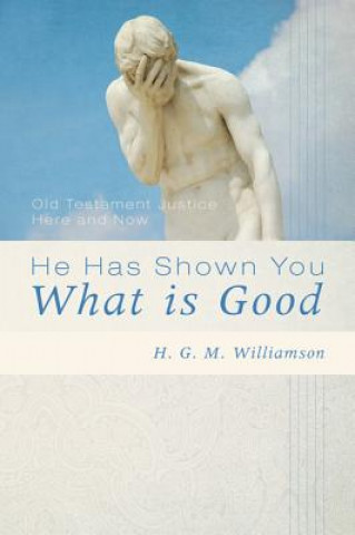 Książka He Has Shown You What Is Good: Old Testament Justice Here and Now H. G. M. Williamson