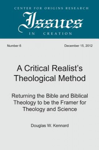 Carte A Critical Realist's Theological Method: Returning the Bible and Biblical Theology to Be the Framer for Theology and Science Douglas W. Kennard