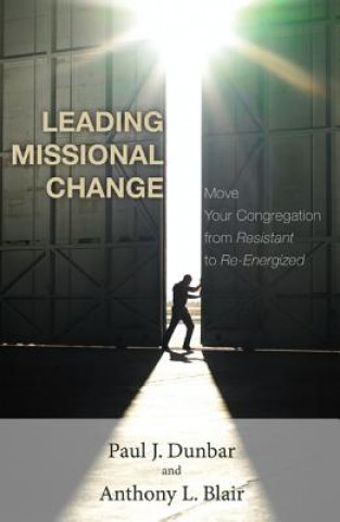 Knjiga Leading Missional Change: Move Your Congregation from Resistant to Re-Energized Paul J. Dunbar