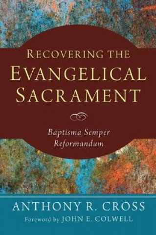 Kniha Recovering the Evangelical Sacrament: Baptisma Semper Reformandum Anthony R. Cross
