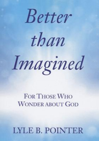 Książka Better Than Imagined: For Those Who Wonder about God Lyle B. Pointer