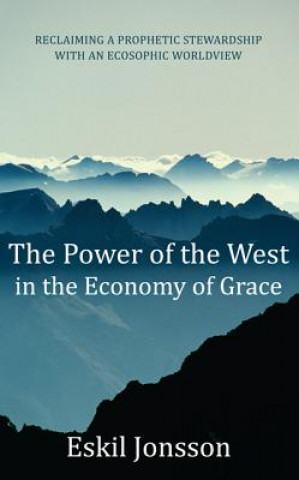 Kniha The Power of the West in the Economy of Grace: Reclaiming a Prophetic Stewardship with an Ecosophic Worldview Eskil Jonsson