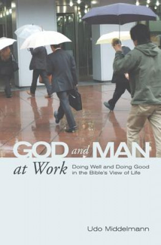 Kniha God and Man at Work: Doing Well and Doing Good in the Bible's View of Life Udo Middelmann