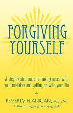 Carte Forgiving Yourself: A Step-By-Step Guide to Making Peace with Your Mistakes and Getting on with Your Life Beverly Flanigan