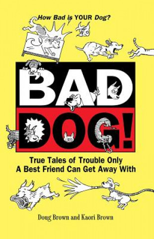 Kniha Bad Dog!: True Tales of Trouble Only a Best Friend Can Get Away with Douglas E. Brown