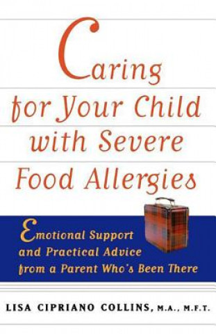 Carte Caring for Your Child with Severe Food Allergies: Emotional Support and Practical Advice from a Parent Who's Been There Lisa Cipriano Collins