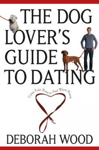 Książka The Dog Lover's Guide to Dating: Using Cold Noses to Find Warm Hearts Deborah Wood