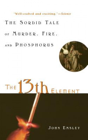 Kniha The 13th Element: The Sordid Tale of Murder, Fire, and Phosphorus John Emsley