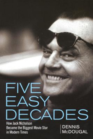 Kniha Five Easy Decades: How Jack Nicholson Became the Biggest Movie Star in Modern Times Dennis McDougal