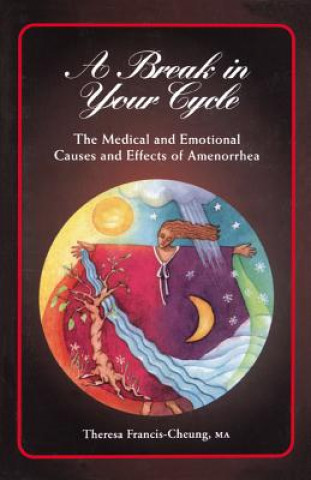 Kniha A Break in Your Cycle: The Medical and Emotional Causes and Effects of Amenorrhea Theresa Cheung