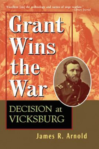 Könyv Grant Wins the War: Decision at Vicksburg James R. Arnold