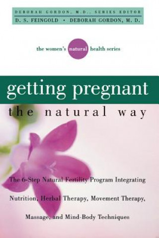 Book Getting Pregnant the Natural Way: The 6-Step Natural Fertility Program Integrating Nutrition, Herbal Therapy, Movement Therapy, Massage, and Mind-Body R. Gordon