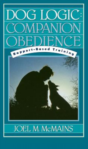 Kniha Dog Logic: Companion Obedience, Rapport-Based Training Joel M. McMains