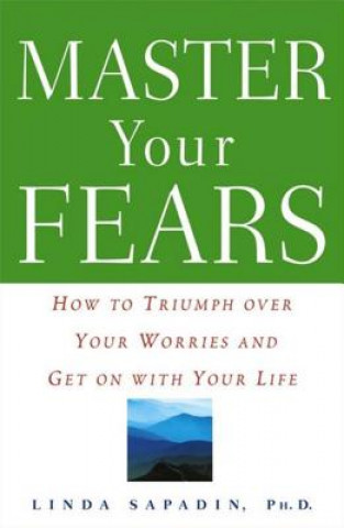 Knjiga Master Your Fears: How to Triumph Over Your Worries and Get on with Your Life Linda Sapadin