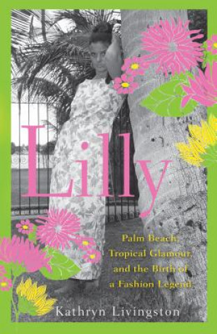 Książka Lilly: Palm Beach, Tropical Glamour, and the Birth of a Fashion Legend Kathryn Livingston