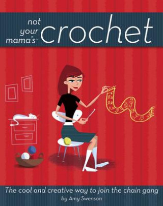 Knjiga Not Your Mama's Crochet: The Cool and Creative Way to Join the Chain Gang Amy Swenson