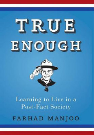 Könyv True Enough: Learning to Live in a Post-Fact Society Farhad Manjoo