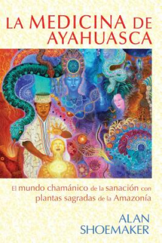 Kniha La Medicina de Ayahuasca: El Mundo Chamanico de La Sanacion Con Plantas Sagradas de La Amazonia Alan Shoemaker