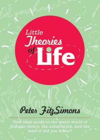 Carte Little Theories of Life: Your Ideal Guide to the Weird World of Popular Theory, the Urban Myth, and the Land of Did You Know? Peter Fitzsimons