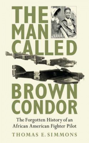 Kniha The Man Called Brown Condor: The Forgotten History of an African American Fighter Pilot Thomas E. Simmons