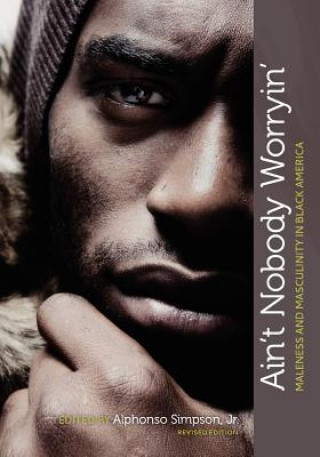 Kniha Ain't Nobody Worryin': Maleness and Masculinity in Black America (Revised Edition) Jr. Alphonso Simpson