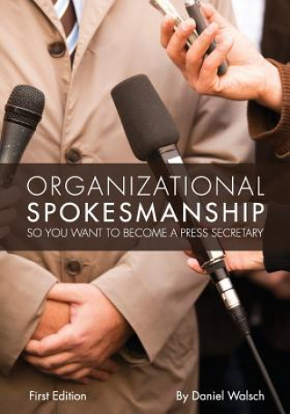 Kniha Organizational Spokesmanship: So You Want to Become a Press Secretary Daniel Walsch