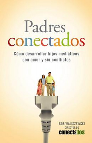 Kniha Padres Conectados: Como Desarrollar Hijos Mediaticos Con Amor y Sin Conflictos = Parents Connected Bob Waliszewski