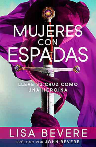 Könyv Mujeres Con Espadas: Lleve Su Cruz Como Una Heroina Lisa Bevere