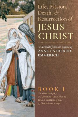 Carte Life, Passion, Death and Resurrection of Jesus Christ, Book I Anne Catherine Emmerich