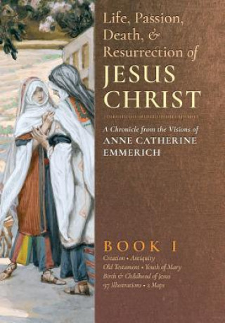 Książka Life, Passion, Death and Resurrection of Jesus Christ, Book I Anne Catherine Emmerich