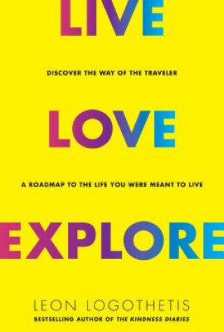 Книга Live, Love, Explore: Discover the Way of the Traveler a Roadmap to the Life You Were Meant to Live Leon Logothetis