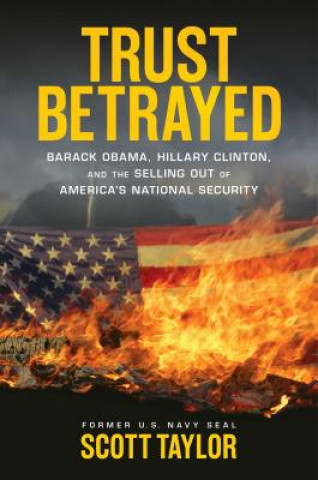 Könyv Trust Betrayed: Barack Obama, Hillary Clinton, and the Selling Out of America's National Security Scott Taylor