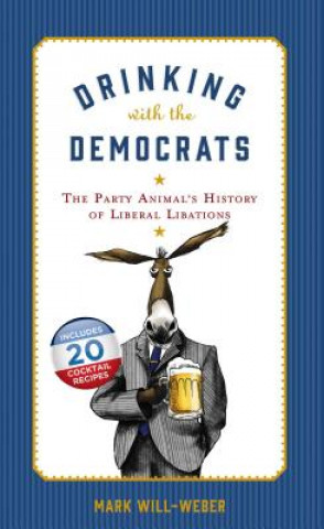 Könyv Drinking with the Democrats: The Party Animal's History of Liberal Libations Mark Will-Weber