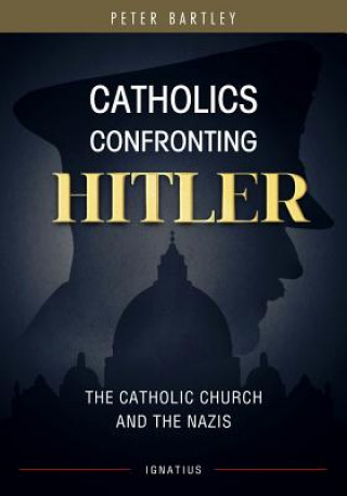 Kniha Catholics Confronting Hitler: The Catholic Church and the Nazis Peter Bartley