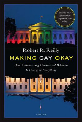 Könyv Making Gay Okay: How Rationalizing Homosexual Behavior Is Changing Everything Robert R. Reilly