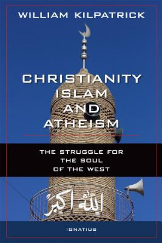Carte Christianity, Islam and Atheism: The Struggle for the Soul of the West William Kilpatrick